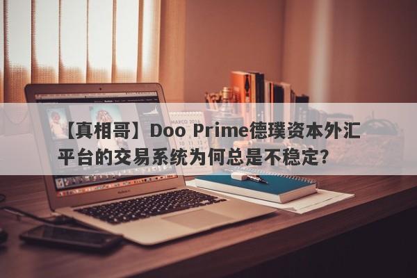 【真相哥】Doo Prime德璞资本外汇平台的交易系统为何总是不稳定？-第1张图片-要懂汇