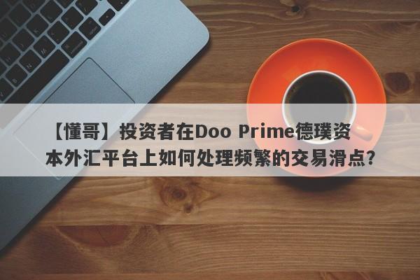 【懂哥】投资者在Doo Prime德璞资本外汇平台上如何处理频繁的交易滑点？-第1张图片-要懂汇