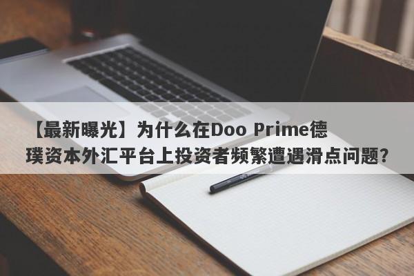 【最新曝光】为什么在Doo Prime德璞资本外汇平台上投资者频繁遭遇滑点问题？-第1张图片-要懂汇