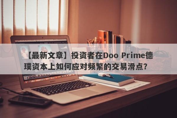 【最新文章】投资者在Doo Prime德璞资本上如何应对频繁的交易滑点？-第1张图片-要懂汇