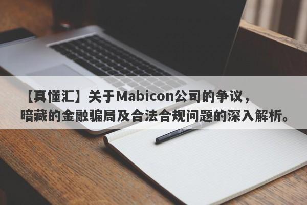 【真懂汇】关于Mabicon公司的争议，暗藏的金融骗局及合法合规问题的深入解析。-第1张图片-要懂汇