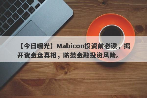 【今日曝光】Mabicon投资前必读，揭开资金盘真相，防范金融投资风险。-第1张图片-要懂汇