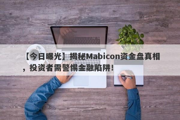 【今日曝光】揭秘Mabicon资金盘真相，投资者需警惕金融陷阱！-第1张图片-要懂汇