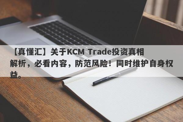 【真懂汇】关于KCM Trade投资真相解析，必看内容，防范风险！同时维护自身权益。-第1张图片-要懂汇