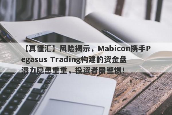 【真懂汇】风险揭示，Mabicon携手Pegasus Trading构建的资金盘潜力隐患重重，投资者需警惕！-第1张图片-要懂汇