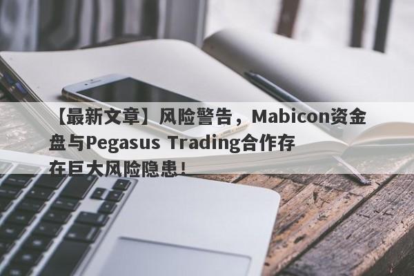 【最新文章】风险警告，Mabicon资金盘与Pegasus Trading合作存在巨大风险隐患！-第1张图片-要懂汇