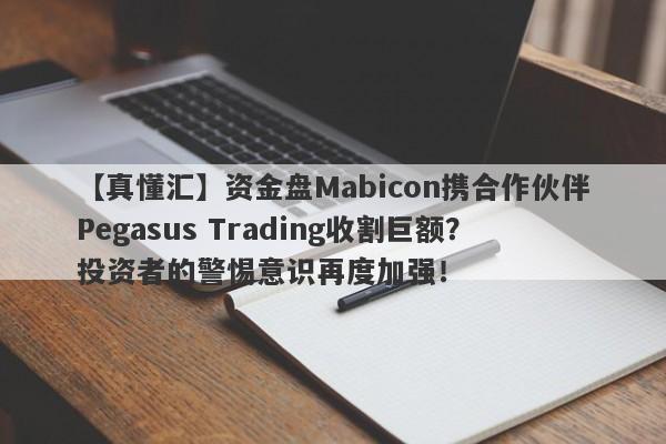 【真懂汇】资金盘Mabicon携合作伙伴Pegasus Trading收割巨额？投资者的警惕意识再度加强！-第1张图片-要懂汇