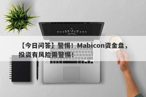 【今日问答】警惕！Mabicon资金盘，投资有风险需警惕！-第1张图片-要懂汇