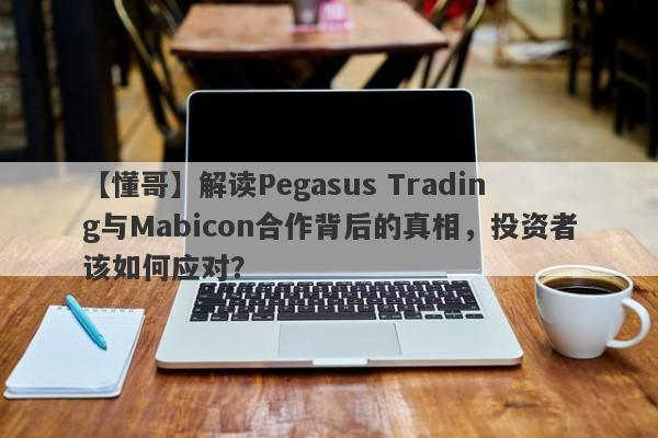 【懂哥】解读Pegasus Trading与Mabicon合作背后的真相，投资者该如何应对？-第1张图片-要懂汇