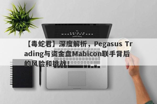 【毒蛇君】深度解析，Pegasus Trading与资金盘Mabicon联手背后的风险和挑战！-第1张图片-要懂汇