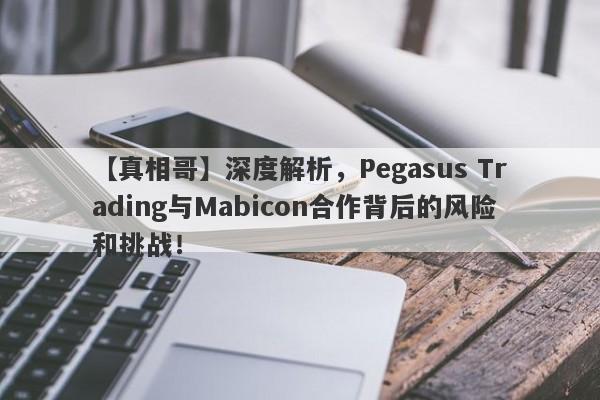 【真相哥】深度解析，Pegasus Trading与Mabicon合作背后的风险和挑战！-第1张图片-要懂汇