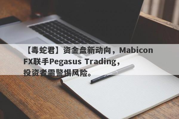 【毒蛇君】资金盘新动向，Mabicon FX联手Pegasus Trading，投资者需警惕风险。-第1张图片-要懂汇