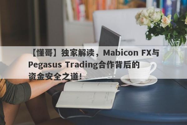 【懂哥】独家解读，Mabicon FX与Pegasus Trading合作背后的资金安全之道！-第1张图片-要懂汇