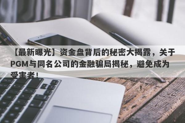 【最新曝光】资金盘背后的秘密大揭露，关于PGM与同名公司的金融骗局揭秘，避免成为受害者！-第1张图片-要懂汇