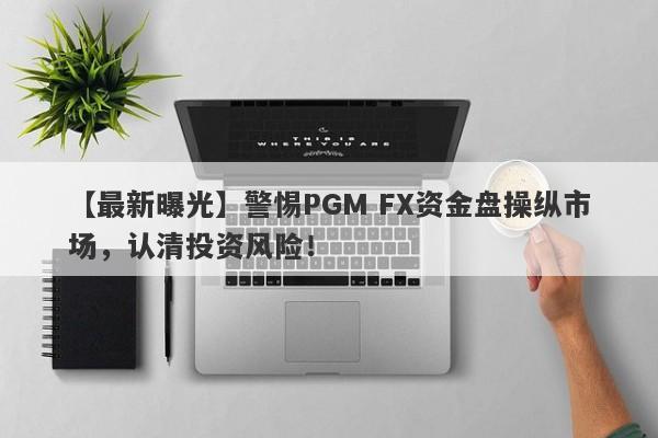 【最新曝光】警惕PGM FX资金盘操纵市场，认清投资风险！-第1张图片-要懂汇