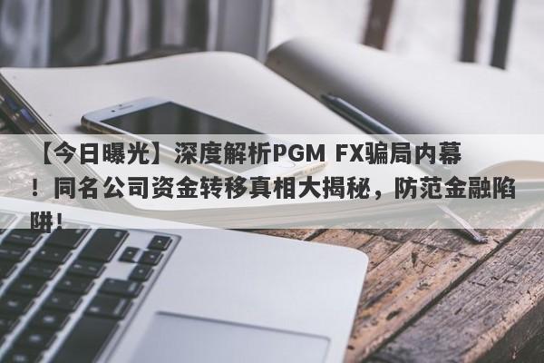 【今日曝光】深度解析PGM FX骗局内幕！同名公司资金转移真相大揭秘，防范金融陷阱！-第1张图片-要懂汇