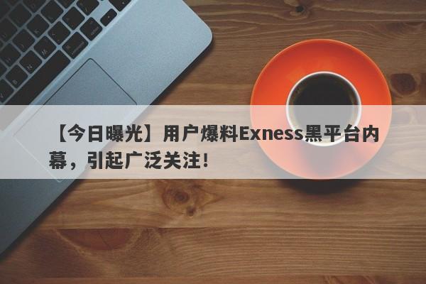 【今日曝光】用户爆料Exness黑平台内幕，引起广泛关注！-第1张图片-要懂汇