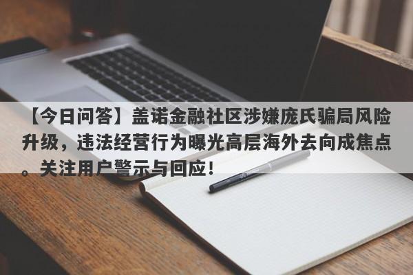 【今日问答】盖诺金融社区涉嫌庞氏骗局风险升级，违法经营行为曝光高层海外去向成焦点。关注用户警示与回应！-第1张图片-要懂汇