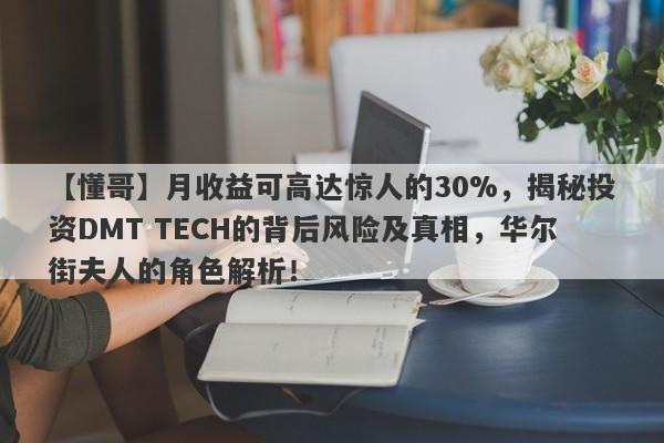 【懂哥】月收益可高达惊人的30%，揭秘投资DMT TECH的背后风险及真相，华尔街夫人的角色解析！-第1张图片-要懂汇