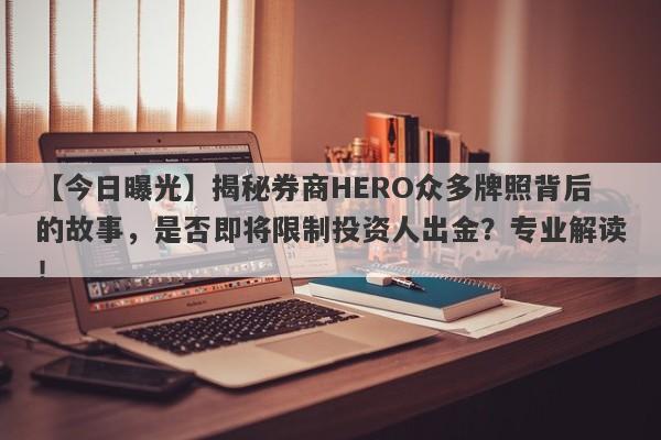 【今日曝光】揭秘券商HERO众多牌照背后的故事，是否即将限制投资人出金？专业解读！-第1张图片-要懂汇