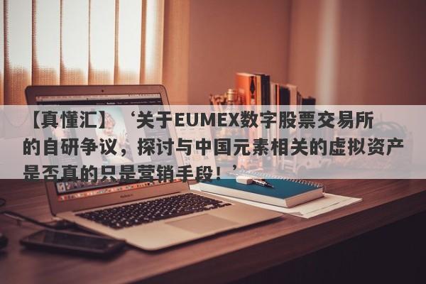 【真懂汇】‘关于EUMEX数字股票交易所的自研争议，探讨与中国元素相关的虚拟资产是否真的只是营销手段！’-第1张图片-要懂汇