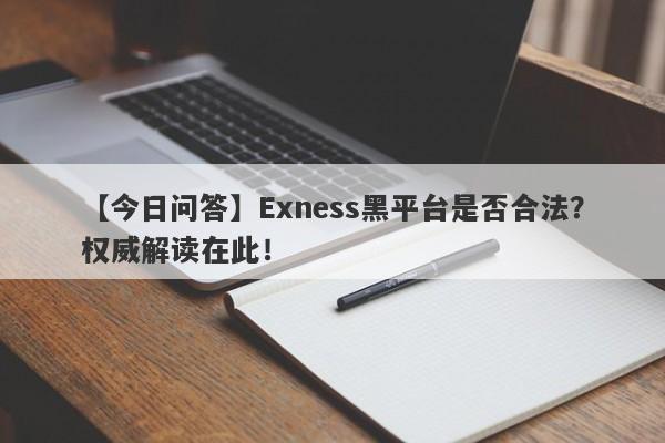 【今日问答】Exness黑平台是否合法？权威解读在此！-第1张图片-要懂汇