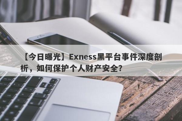 【今日曝光】Exness黑平台事件深度剖析，如何保护个人财产安全？-第1张图片-要懂汇