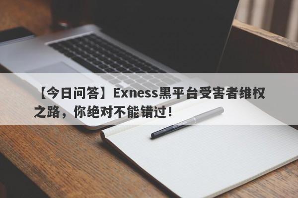 【今日问答】Exness黑平台受害者维权之路，你绝对不能错过！-第1张图片-要懂汇