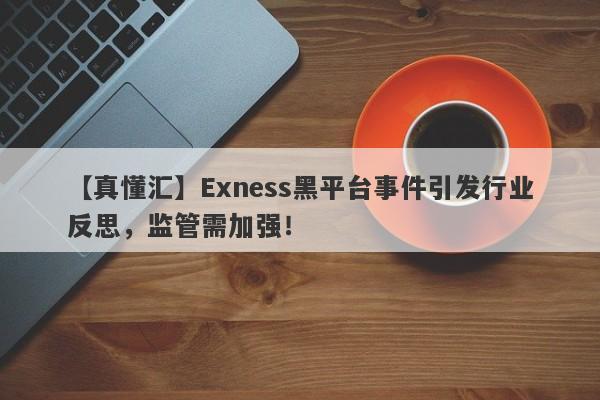 【真懂汇】Exness黑平台事件引发行业反思，监管需加强！-第1张图片-要懂汇