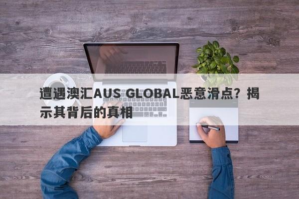 遭遇澳汇AUS GLOBAL恶意滑点？揭示其背后的真相-第1张图片-要懂汇