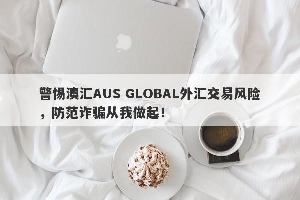 警惕澳汇AUS GLOBAL外汇交易风险，防范诈骗从我做起！-第1张图片-要懂汇