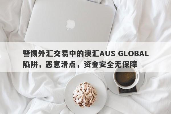 警惕外汇交易中的澳汇AUS GLOBAL陷阱，恶意滑点，资金安全无保障-第1张图片-要懂汇