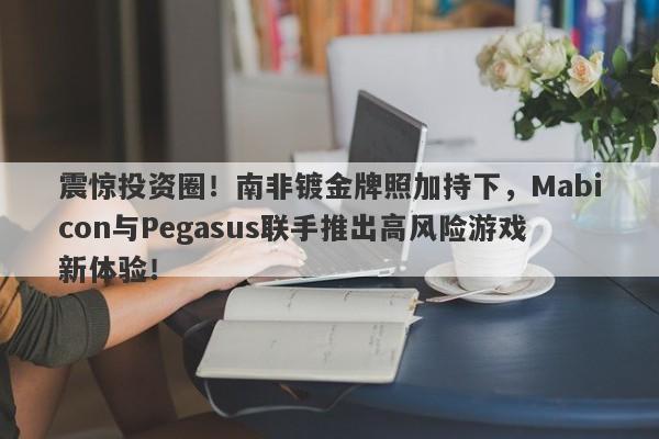 震惊投资圈！南非镀金牌照加持下，Mabicon与Pegasus联手推出高风险游戏新体验！-第1张图片-要懂汇