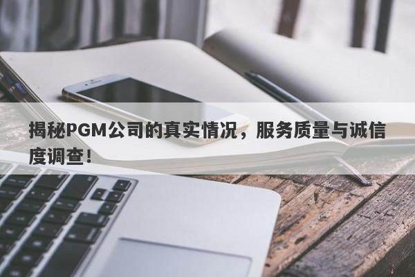 揭秘PGM公司的真实情况，服务质量与诚信度调查！-第1张图片-要懂汇