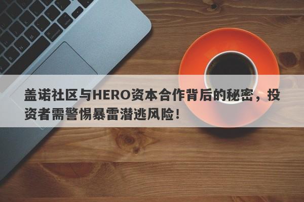 盖诺社区与HERO资本合作背后的秘密，投资者需警惕暴雷潜逃风险！-第1张图片-要懂汇