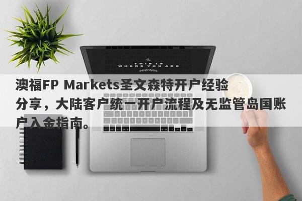 澳福FP Markets圣文森特开户经验分享，大陆客户统一开户流程及无监管岛国账户入金指南。-第1张图片-要懂汇