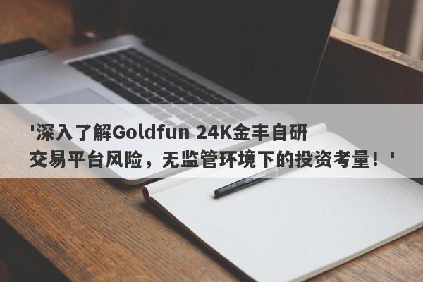 '深入了解Goldfun 24K金丰自研交易平台风险，无监管环境下的投资考量！'-第1张图片-要懂汇