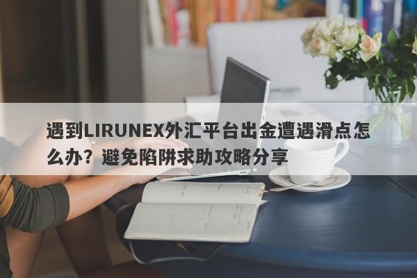 遇到LIRUNEX外汇平台出金遭遇滑点怎么办？避免陷阱求助攻略分享-第1张图片-要懂汇