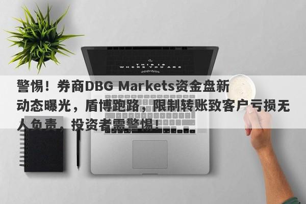 警惕！券商DBG Markets资金盘新动态曝光，盾博跑路，限制转账致客户亏损无人负责，投资者需警惕！-第1张图片-要懂汇