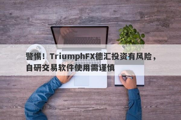 警惕！TriumphFX德汇投资有风险，自研交易软件使用需谨慎-第1张图片-要懂汇