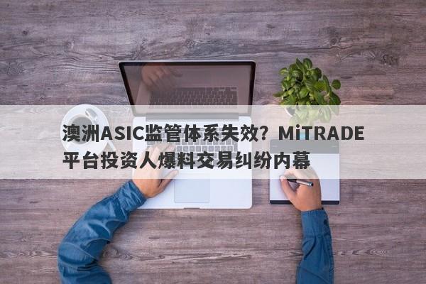 澳洲ASIC监管体系失效？MiTRADE平台投资人爆料交易纠纷内幕-第1张图片-要懂汇