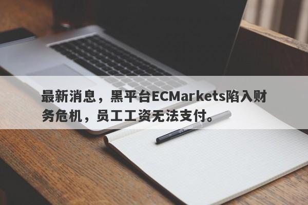 最新消息，黑平台ECMarkets陷入财务危机，员工工资无法支付。-第1张图片-要懂汇