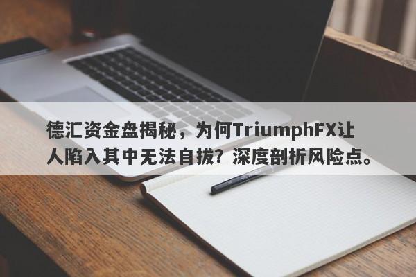 德汇资金盘揭秘，为何TriumphFX让人陷入其中无法自拔？深度剖析风险点。-第1张图片-要懂汇