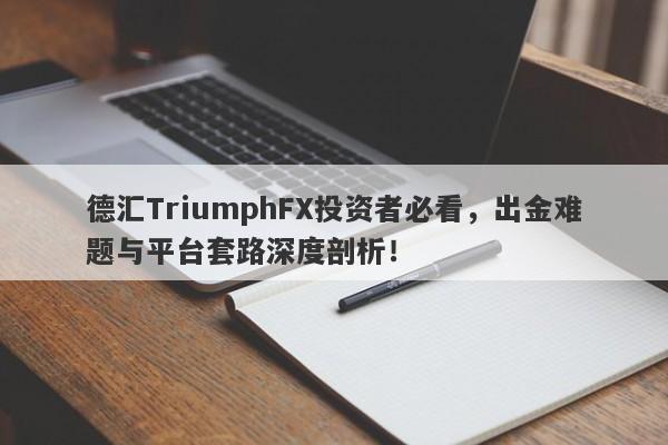 德汇TriumphFX投资者必看，出金难题与平台套路深度剖析！-第1张图片-要懂汇