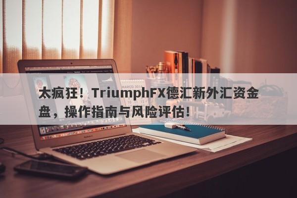 太疯狂！TriumphFX德汇新外汇资金盘，操作指南与风险评估！-第1张图片-要懂汇