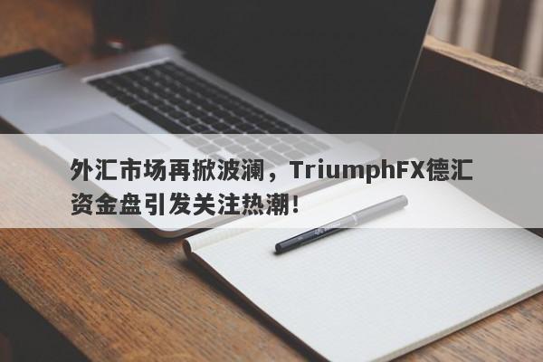 外汇市场再掀波澜，TriumphFX德汇资金盘引发关注热潮！-第1张图片-要懂汇