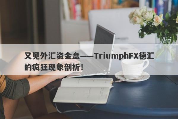 又见外汇资金盘——TriumphFX德汇的疯狂现象剖析！-第1张图片-要懂汇