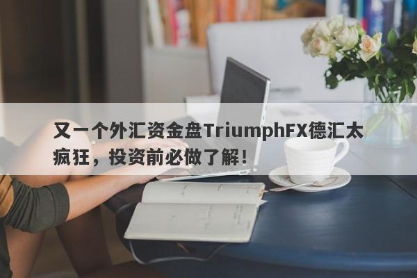 又一个外汇资金盘TriumphFX德汇太疯狂，投资前必做了解！-第1张图片-要懂汇