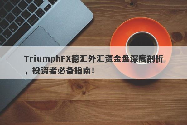 TriumphFX德汇外汇资金盘深度剖析，投资者必备指南！-第1张图片-要懂汇