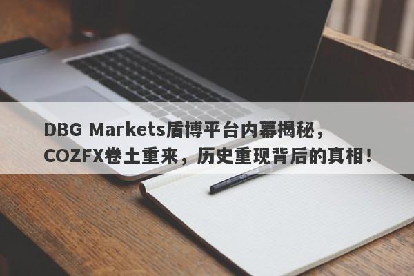 DBG Markets盾博平台内幕揭秘，COZFX卷土重来，历史重现背后的真相！-第1张图片-要懂汇